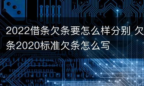 2022借条欠条要怎么样分别 欠条2020标准欠条怎么写