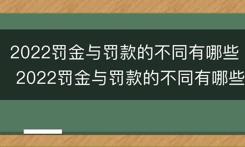 2022罚金与罚款的不同有哪些 2022罚金与罚款的不同有哪些呢