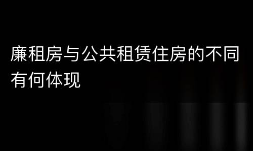 廉租房与公共租赁住房的不同有何体现