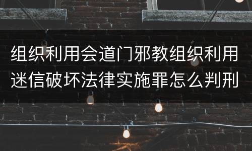 组织利用会道门邪教组织利用迷信破坏法律实施罪怎么判刑