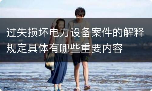 过失损坏电力设备案件的解释规定具体有哪些重要内容