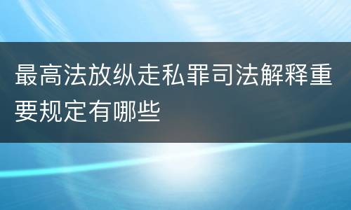 最高法放纵走私罪司法解释重要规定有哪些