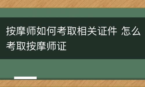 按摩师如何考取相关证件 怎么考取按摩师证