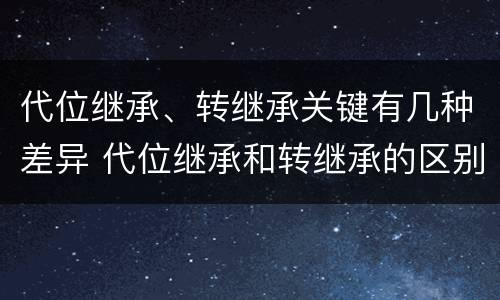 代位继承、转继承关键有几种差异 代位继承和转继承的区别举例