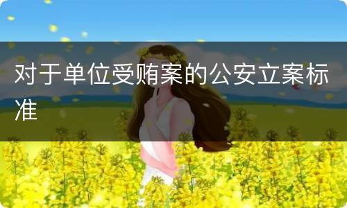 对于单位受贿案的公安立案标准
