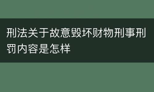 刑法关于故意毁坏财物刑事刑罚内容是怎样