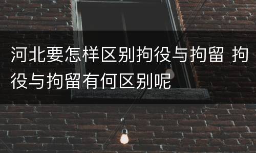 河北要怎样区别拘役与拘留 拘役与拘留有何区别呢