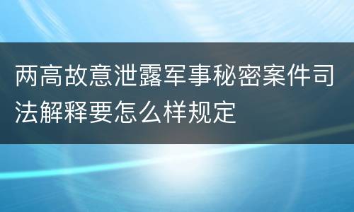 两高故意泄露军事秘密案件司法解释要怎么样规定