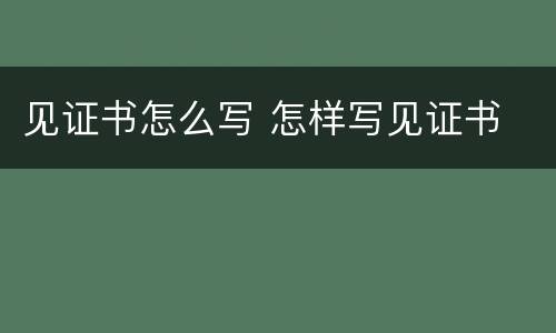 见证书怎么写 怎样写见证书