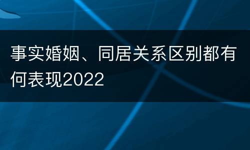 事实婚姻、同居关系区别都有何表现2022