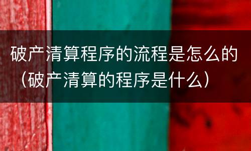 破产清算程序的流程是怎么的（破产清算的程序是什么）