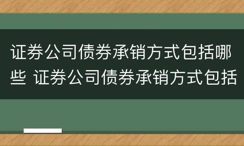 证券公司债券承销方式包括哪些 证券公司债券承销方式包括哪些