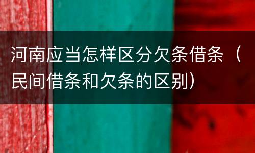 河南应当怎样区分欠条借条（民间借条和欠条的区别）