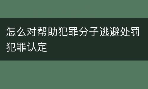 怎么对帮助犯罪分子逃避处罚犯罪认定