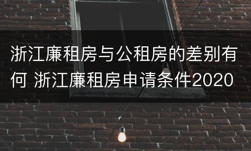 浙江廉租房与公租房的差别有何 浙江廉租房申请条件2020