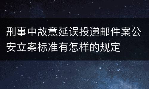 刑事中故意延误投递邮件案公安立案标准有怎样的规定