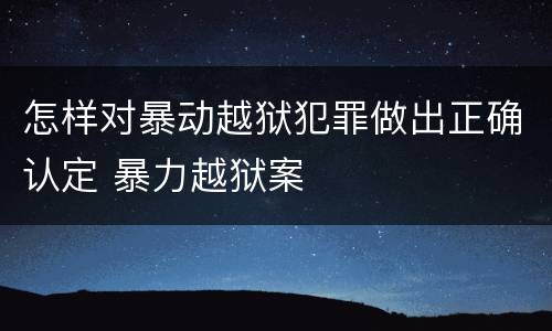 怎样对暴动越狱犯罪做出正确认定 暴力越狱案