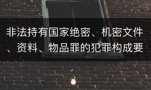 非法持有国家绝密、机密文件、资料、物品罪的犯罪构成要件指的是什么
