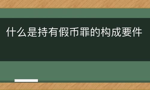 什么是持有假币罪的构成要件