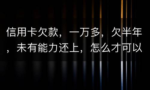 信用卡欠款，一万多，欠半年，未有能力还上，怎么才可以知道自己是否已被通缉
