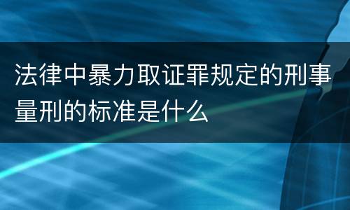 法律中暴力取证罪规定的刑事量刑的标准是什么