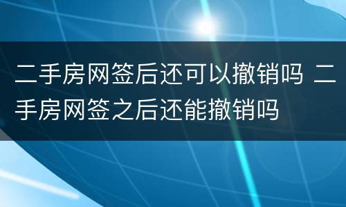 二手房网签后还可以撤销吗 二手房网签之后还能撤销吗