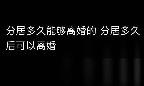 分居多久能够离婚的 分居多久后可以离婚