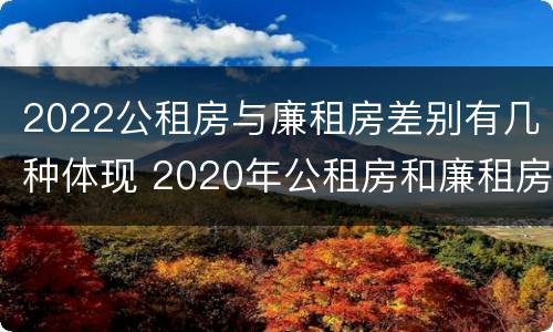 2022公租房与廉租房差别有几种体现 2020年公租房和廉租房的区别