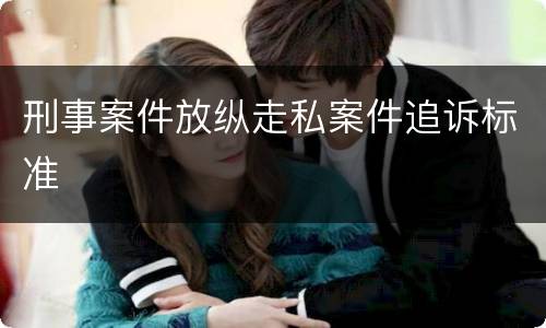 刑事案件放纵走私案件追诉标准