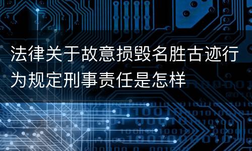 法律关于故意损毁名胜古迹行为规定刑事责任是怎样