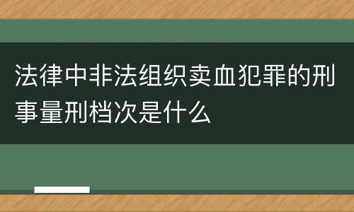 法律中非法组织卖血犯罪的刑事量刑档次是什么