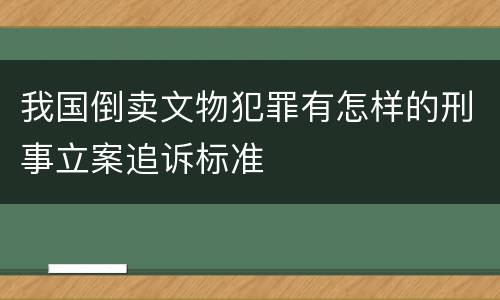 我国倒卖文物犯罪有怎样的刑事立案追诉标准