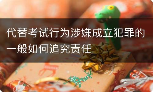 代替考试行为涉嫌成立犯罪的一般如何追究责任