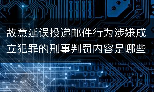 故意延误投递邮件行为涉嫌成立犯罪的刑事判罚内容是哪些