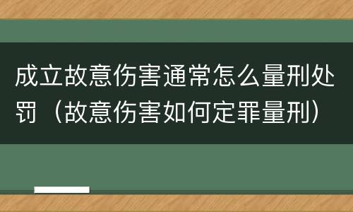 成立故意伤害通常怎么量刑处罚（故意伤害如何定罪量刑）