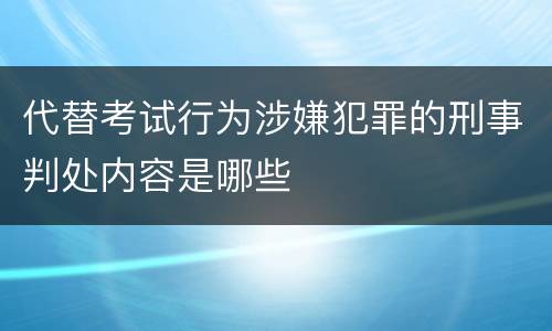 代替考试行为涉嫌犯罪的刑事判处内容是哪些