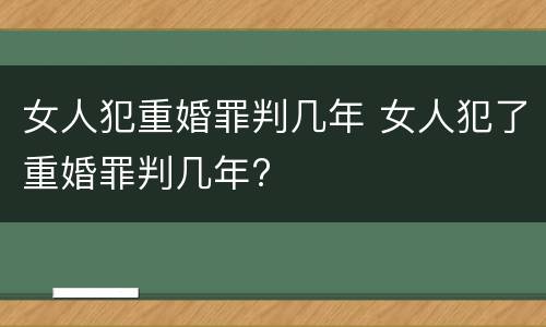 女人犯重婚罪判几年 女人犯了重婚罪判几年?