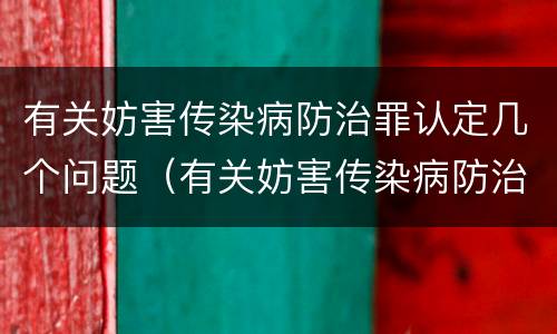 有关妨害传染病防治罪认定几个问题（有关妨害传染病防治罪认定几个问题的通知）