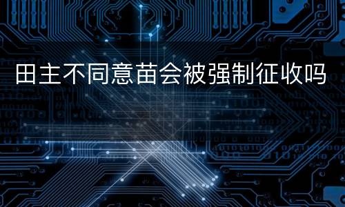 田主不同意苗会被强制征收吗