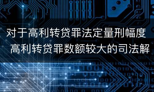 对于高利转贷罪法定量刑幅度 高利转贷罪数额较大的司法解释