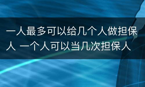 一人最多可以给几个人做担保人 一个人可以当几次担保人