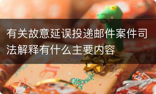 有关故意延误投递邮件案件司法解释有什么主要内容