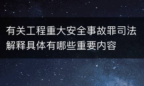有关工程重大安全事故罪司法解释具体有哪些重要内容