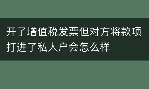 开了增值税发票但对方将款项打进了私人户会怎么样