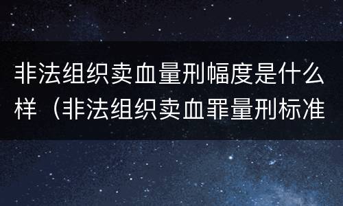 非法组织卖血量刑幅度是什么样（非法组织卖血罪量刑标准）