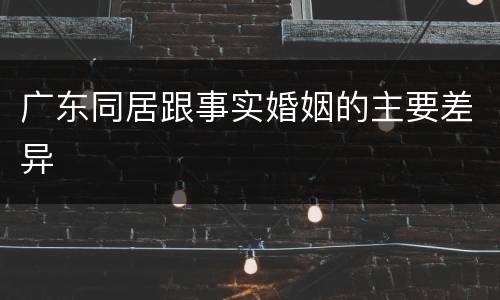 广东同居跟事实婚姻的主要差异