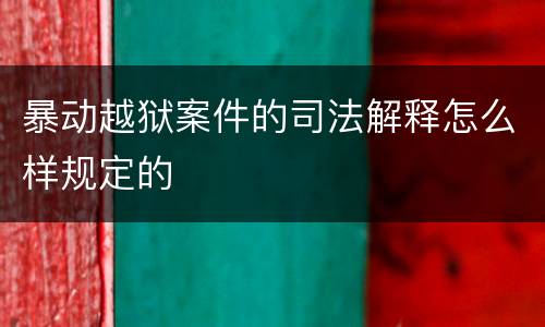 暴动越狱案件的司法解释怎么样规定的