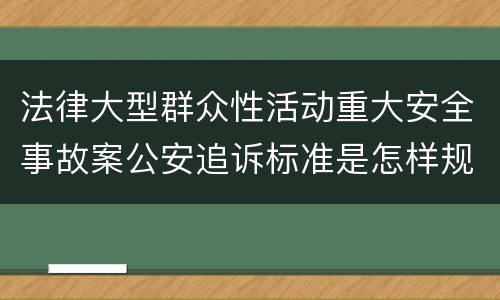 法律大型群众性活动重大安全事故案公安追诉标准是怎样规定