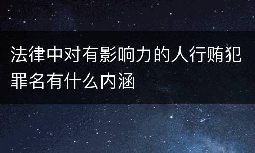 法律中对有影响力的人行贿犯罪名有什么内涵