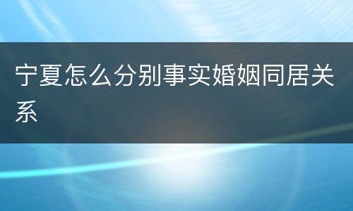 宁夏怎么分别事实婚姻同居关系